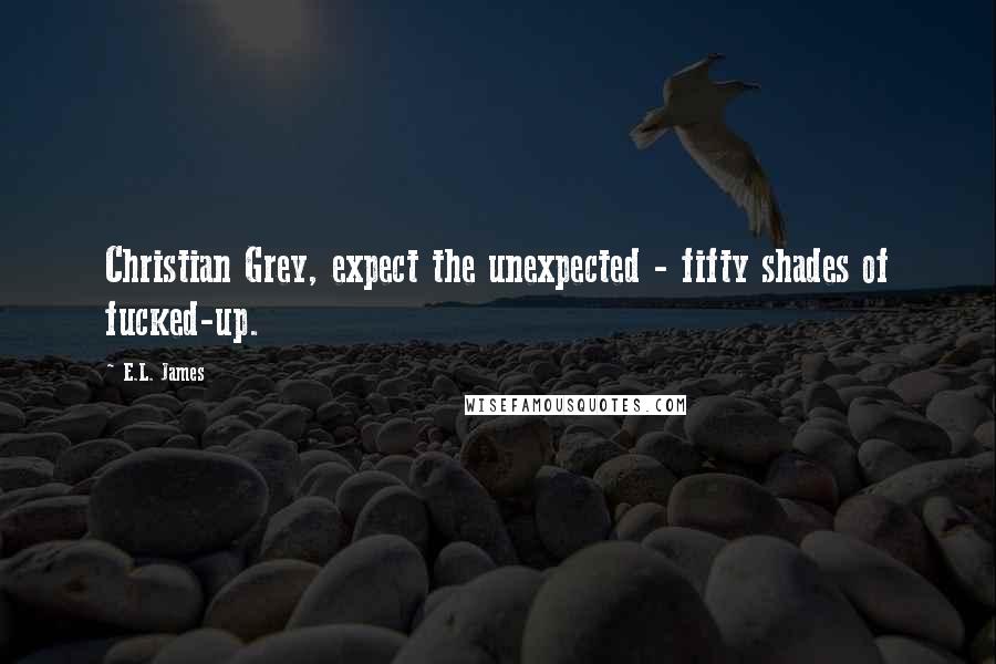 E.L. James quotes: Christian Grey, expect the unexpected - fifty shades of fucked-up.