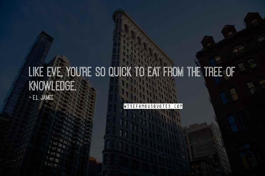 E.L. James quotes: Like Eve, you're so quick to eat from the tree of knowledge.