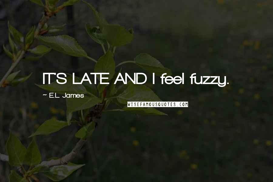 E.L. James quotes: IT'S LATE AND I feel fuzzy.