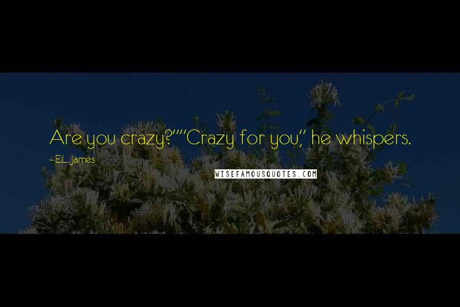 E.L. James quotes: Are you crazy?""Crazy for you," he whispers.