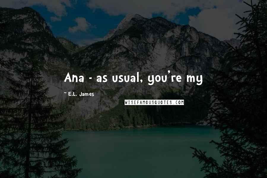 E.L. James quotes: Ana - as usual, you're my