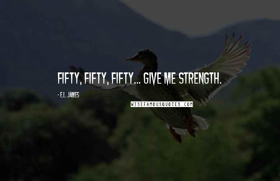 E.L. James quotes: Fifty, Fifty, Fifty... give me strength.