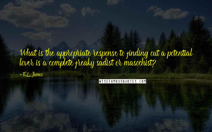 E.L. James quotes: What is the appropriate response to finding out a potential lover is a complete freaky sadist or masochist?