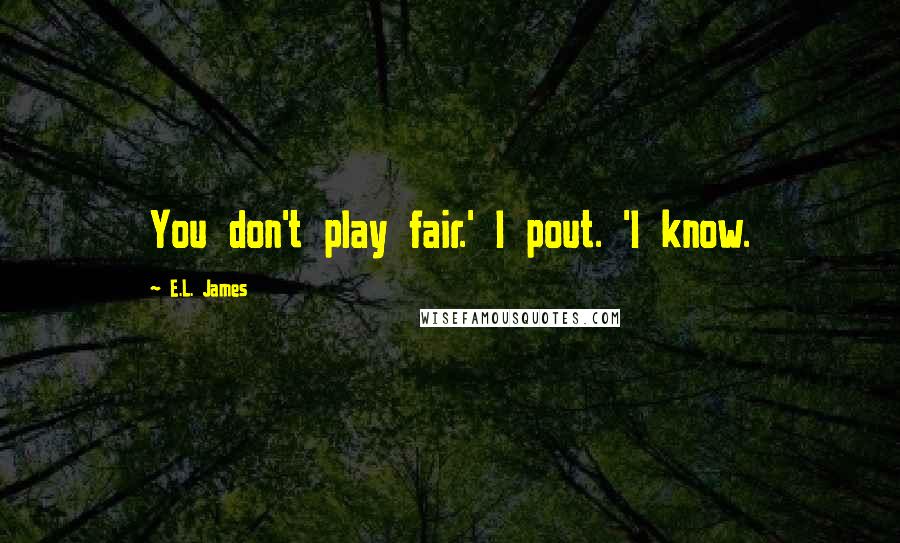 E.L. James quotes: You don't play fair.' I pout. 'I know.