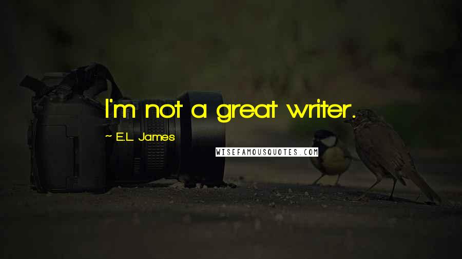 E.L. James quotes: I'm not a great writer.