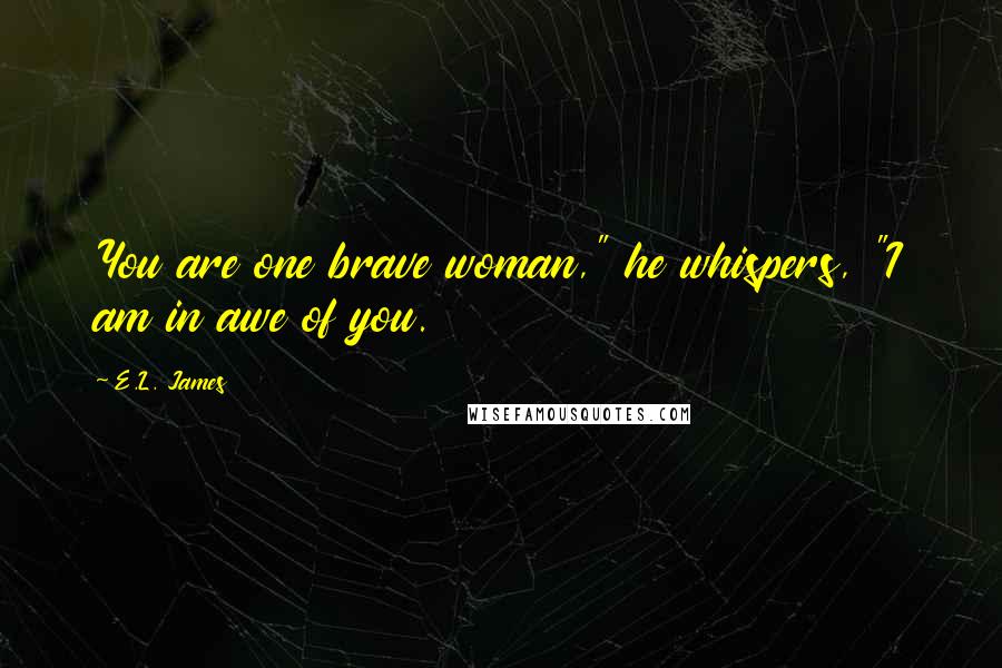 E.L. James quotes: You are one brave woman," he whispers, "I am in awe of you.