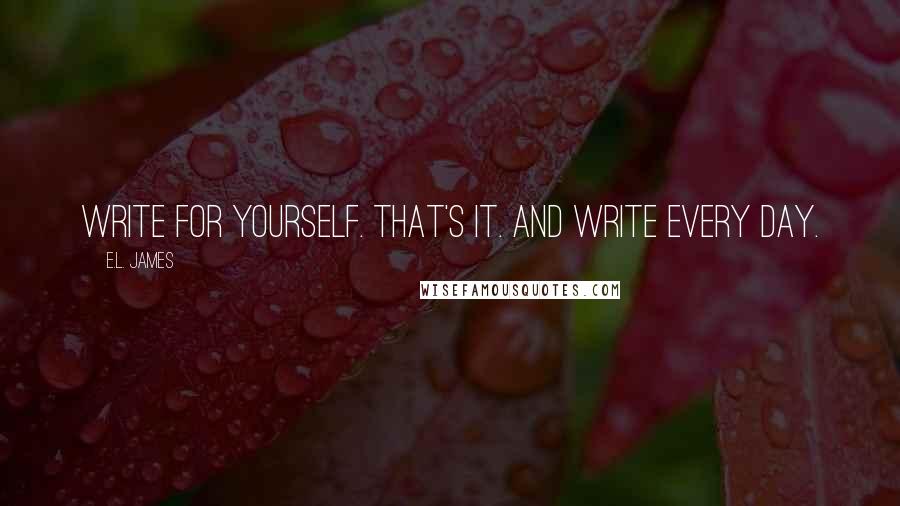 E.L. James quotes: Write for yourself. That's it. And write every day.