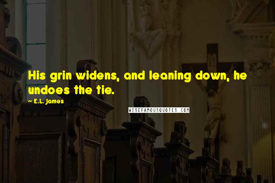 E.L. James quotes: His grin widens, and leaning down, he undoes the tie.