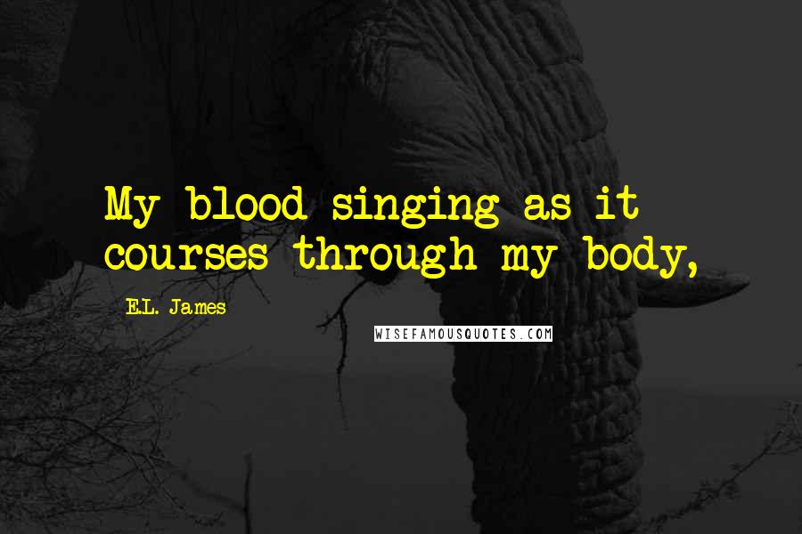 E.L. James quotes: My blood singing as it courses through my body,