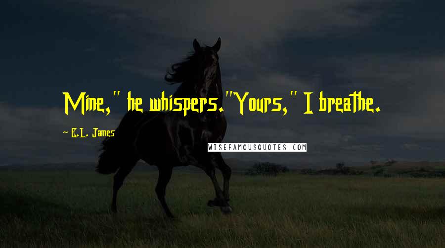 E.L. James quotes: Mine," he whispers."Yours," I breathe.