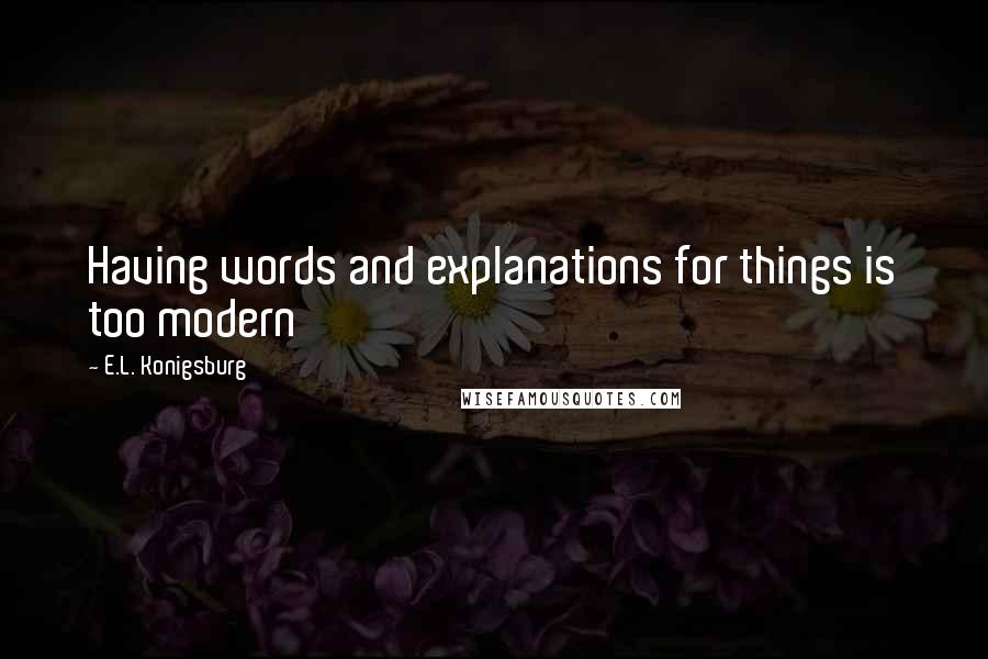 E.L. Konigsburg quotes: Having words and explanations for things is too modern