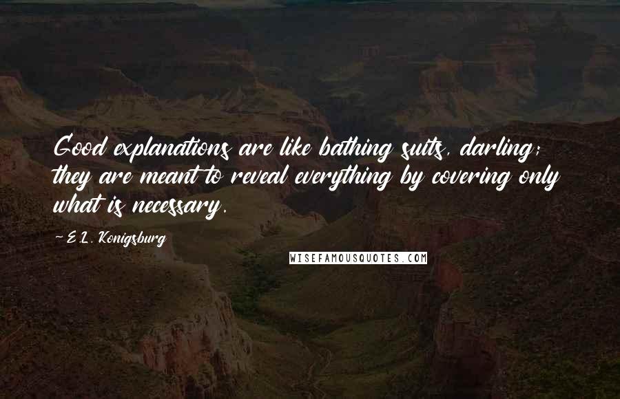 E.L. Konigsburg quotes: Good explanations are like bathing suits, darling; they are meant to reveal everything by covering only what is necessary.