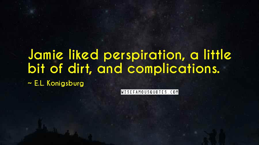 E.L. Konigsburg quotes: Jamie liked perspiration, a little bit of dirt, and complications.