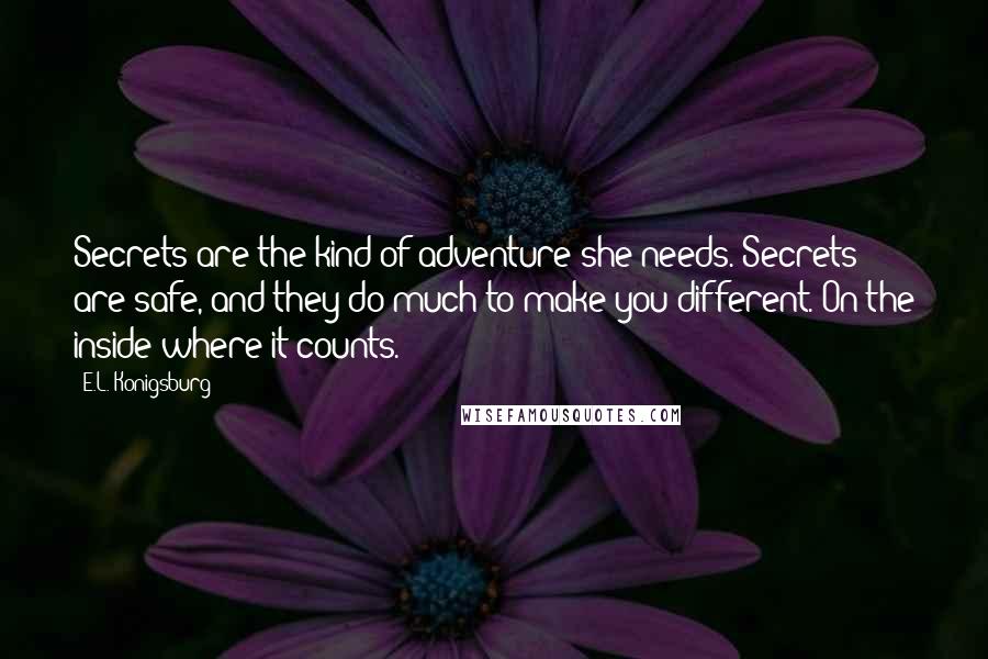E.L. Konigsburg quotes: Secrets are the kind of adventure she needs. Secrets are safe, and they do much to make you different. On the inside where it counts. E.L. Konigsburg quotes: Secrets are the kind of adventure she needs. Secrets are safe, and they do much to make you different. On the inside where it counts.
