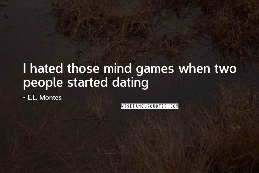 E.L. Montes quotes: I hated those mind games when two people started dating