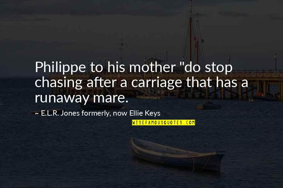 E L R Jones Quotes By E.L.R. Jones Formerly, Now Ellie Keys: Philippe to his mother "do stop chasing after