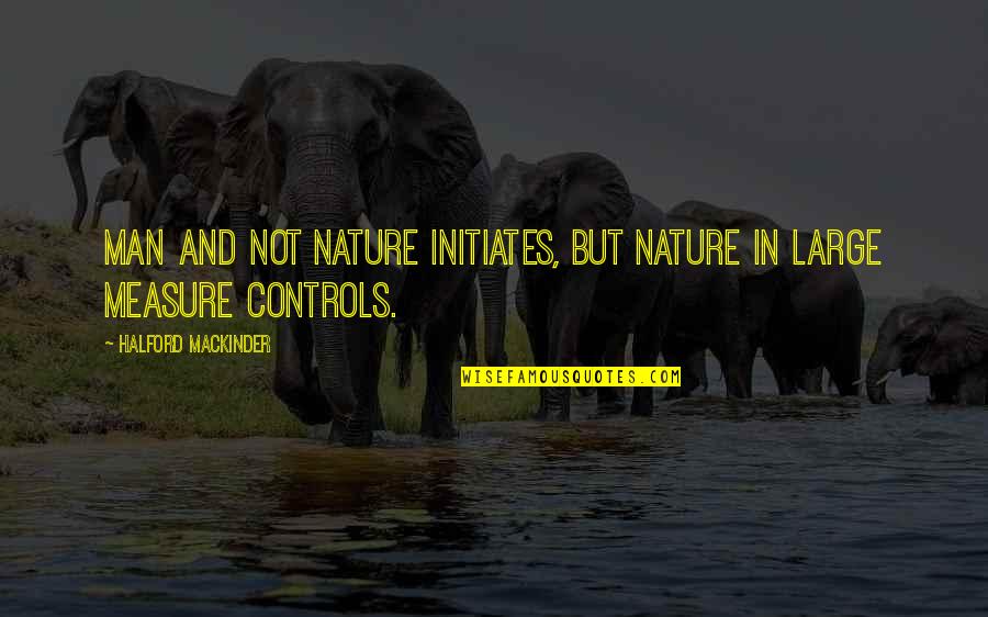 E Learning Bau Quotes By Halford Mackinder: Man and not nature initiates, but nature in