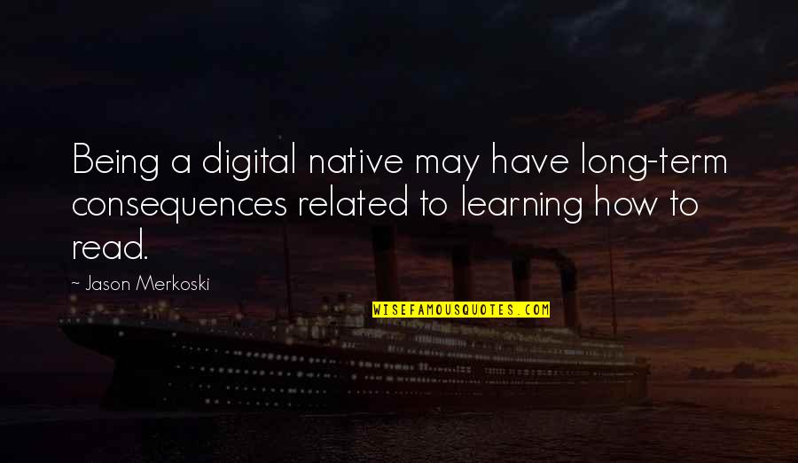 E Learning Related Quotes By Jason Merkoski: Being a digital native may have long-term consequences