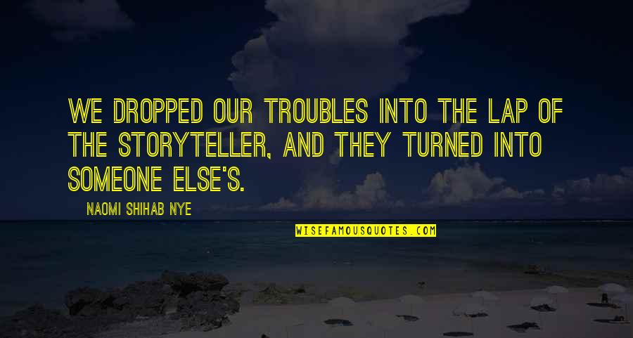 E Learning Related Quotes By Naomi Shihab Nye: We dropped our troubles into the lap of
