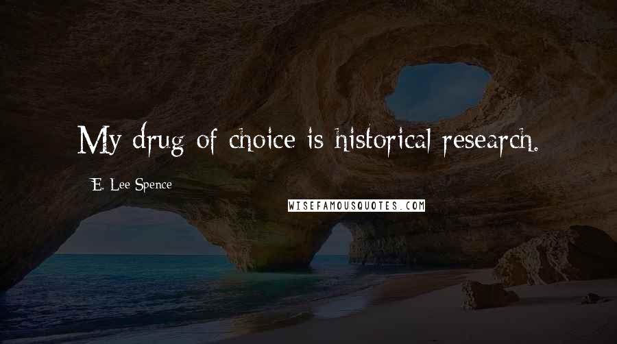 E. Lee Spence quotes: My drug of choice is historical research.
