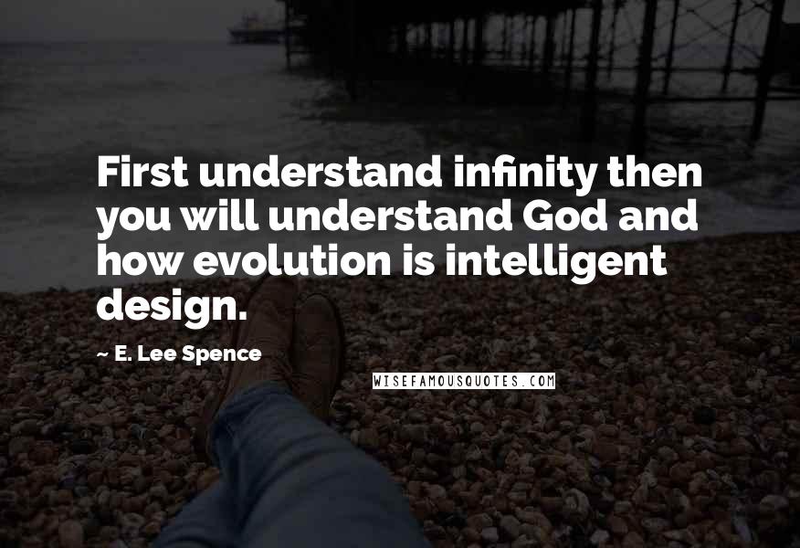 E. Lee Spence quotes: First understand infinity then you will understand God and how evolution is intelligent design.