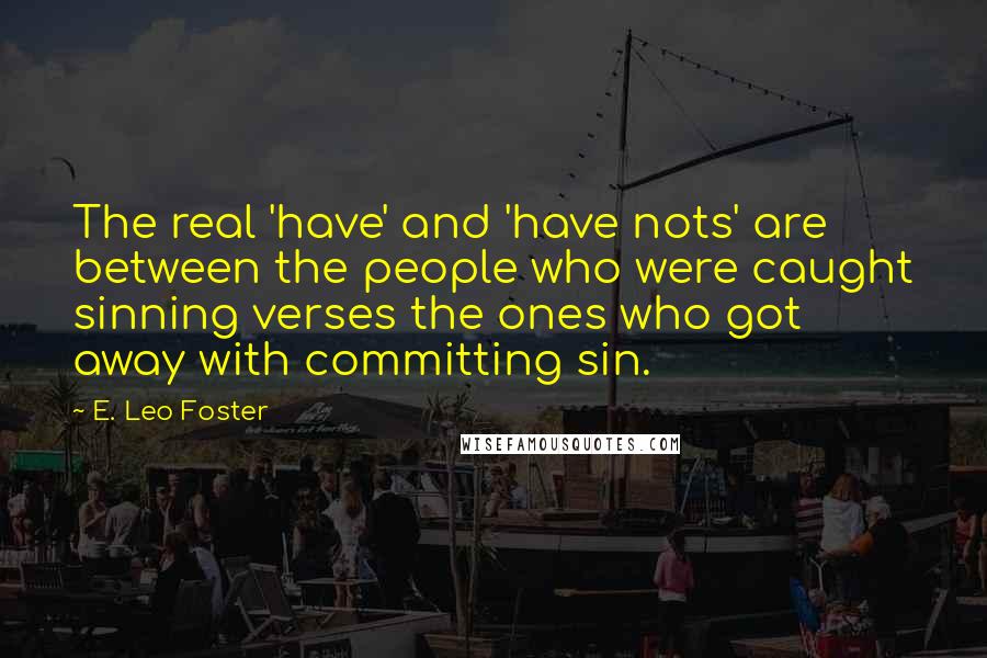 E. Leo Foster quotes: The real 'have' and 'have nots' are between the people who were caught sinning verses the ones who got away with committing sin.