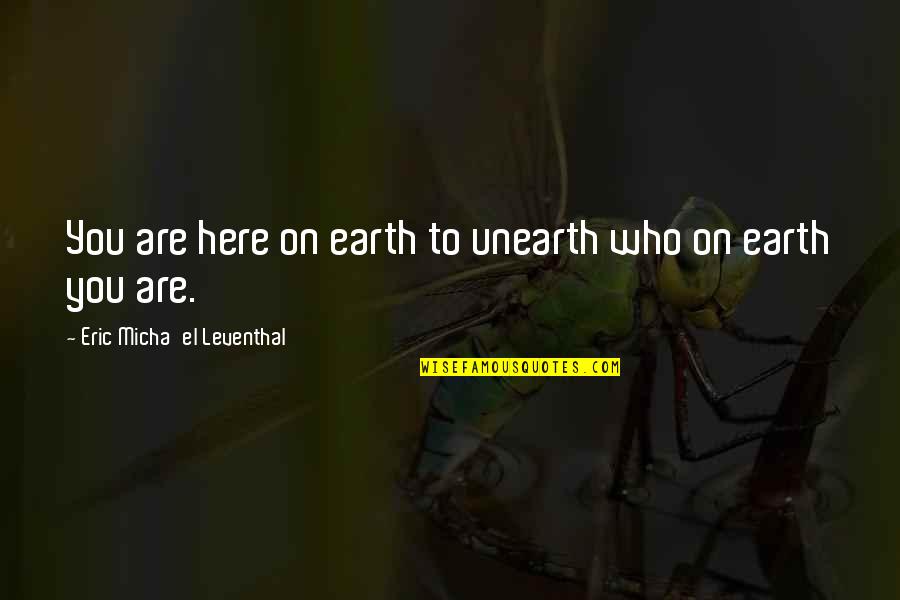 E Leventhal Quotes By Eric Micha'el Leventhal: You are here on earth to unearth who