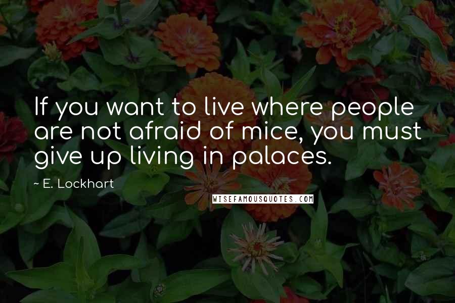 E. Lockhart quotes: If you want to live where people are not afraid of mice, you must give up living in palaces.