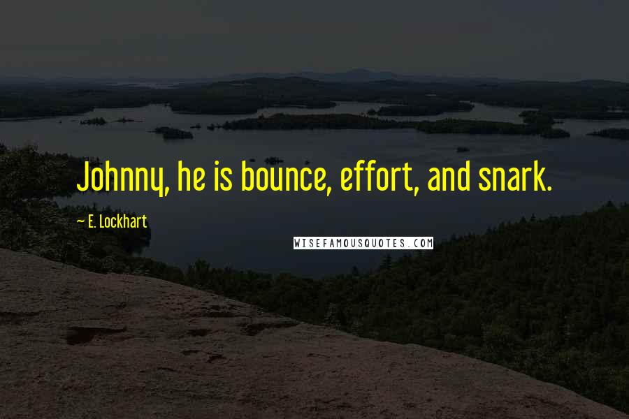 E. Lockhart quotes: Johnny, he is bounce, effort, and snark.