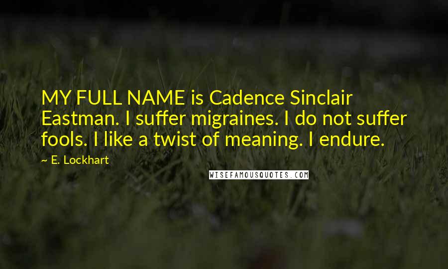 E. Lockhart quotes: MY FULL NAME is Cadence Sinclair Eastman. I suffer migraines. I do not suffer fools. I like a twist of meaning. I endure. E. Lockhart quotes: MY FULL NAME is Cadence Sinclair Eastman. I suffer migraines. I do not suffer fools. I like a twist of meaning. I endure.