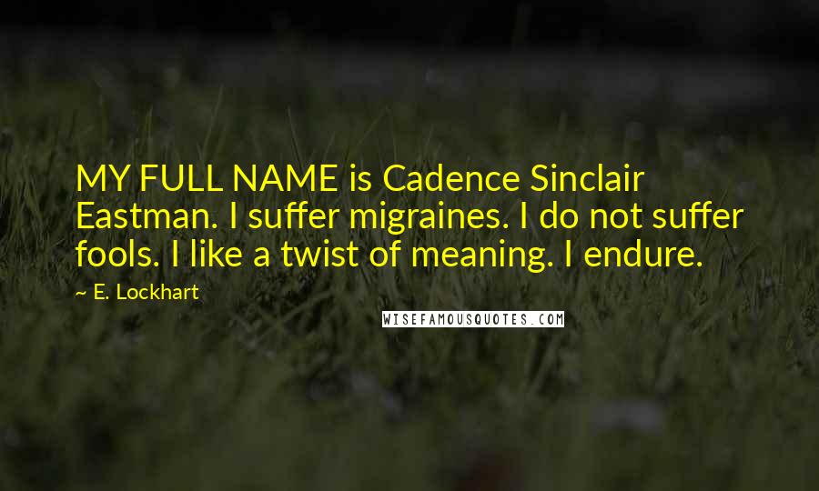 E. Lockhart quotes: MY FULL NAME is Cadence Sinclair Eastman. I suffer migraines. I do not suffer fools. I like a twist of meaning. I endure.