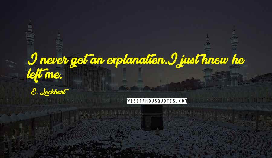 E. Lockhart quotes: I never got an explanation.I just know he left me.