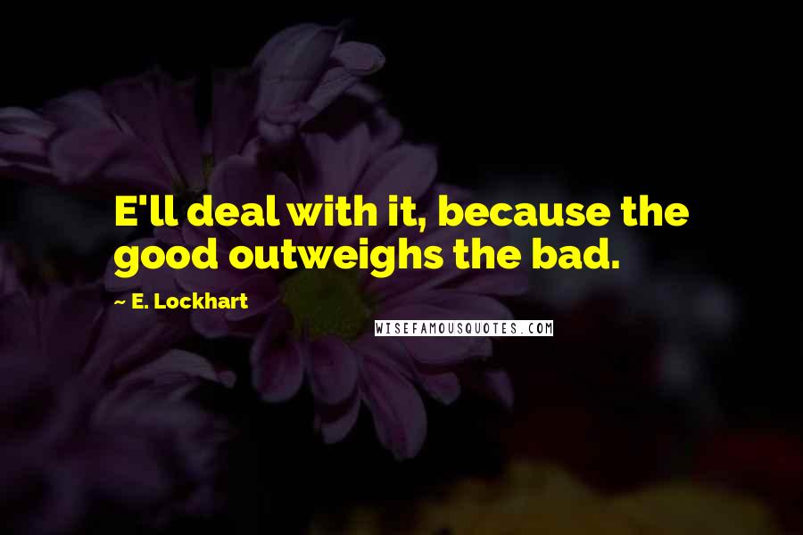 E. Lockhart quotes: E'll deal with it, because the good outweighs the bad.