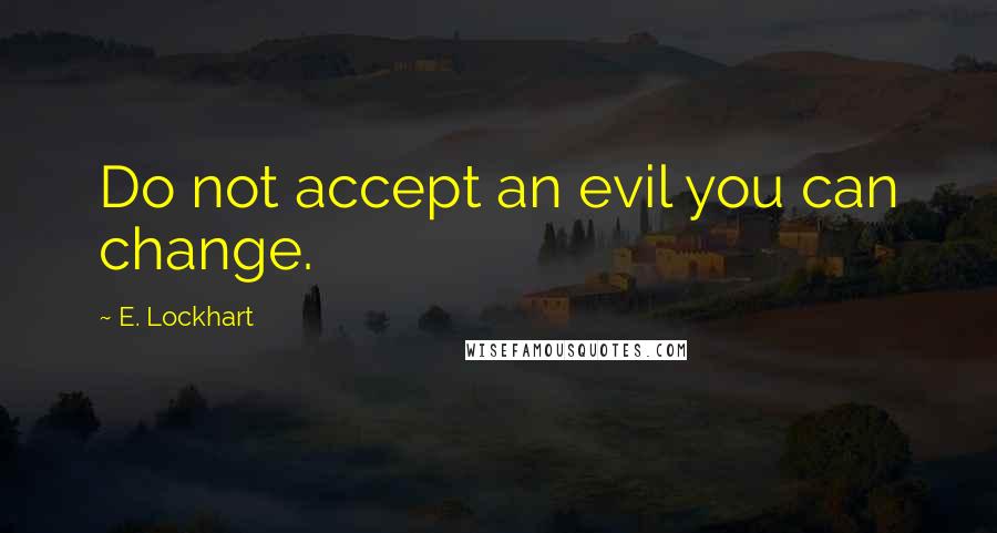 E. Lockhart quotes: Do not accept an evil you can change.