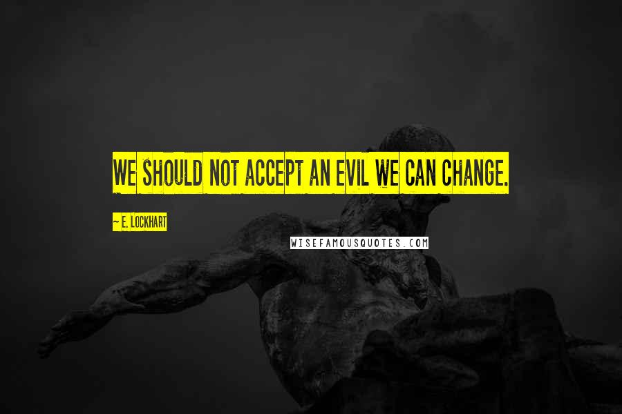 E. Lockhart quotes: We should not accept an evil we can change.