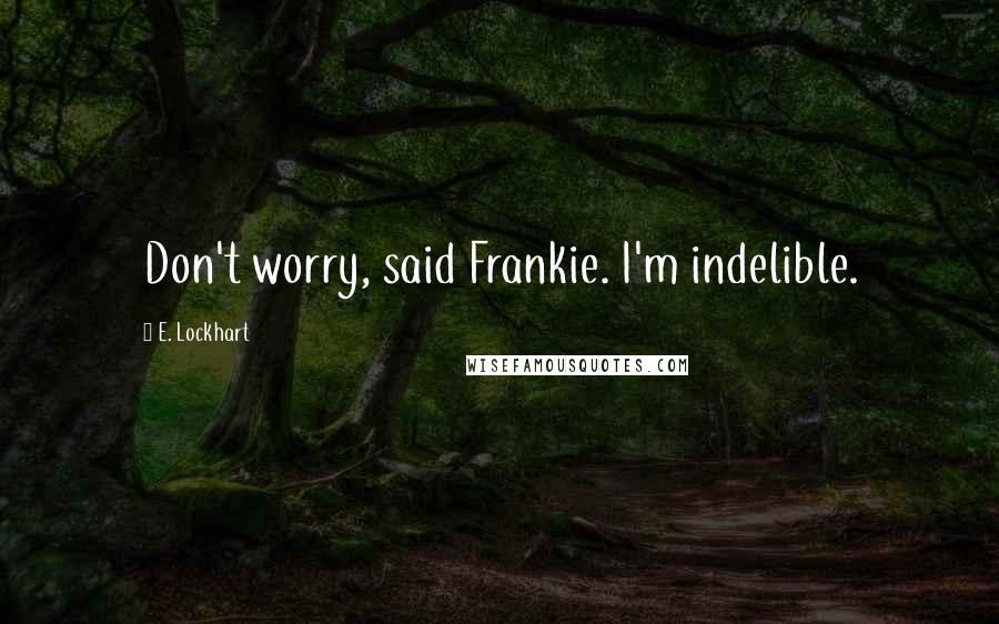 E. Lockhart quotes: Don't worry, said Frankie. I'm indelible.