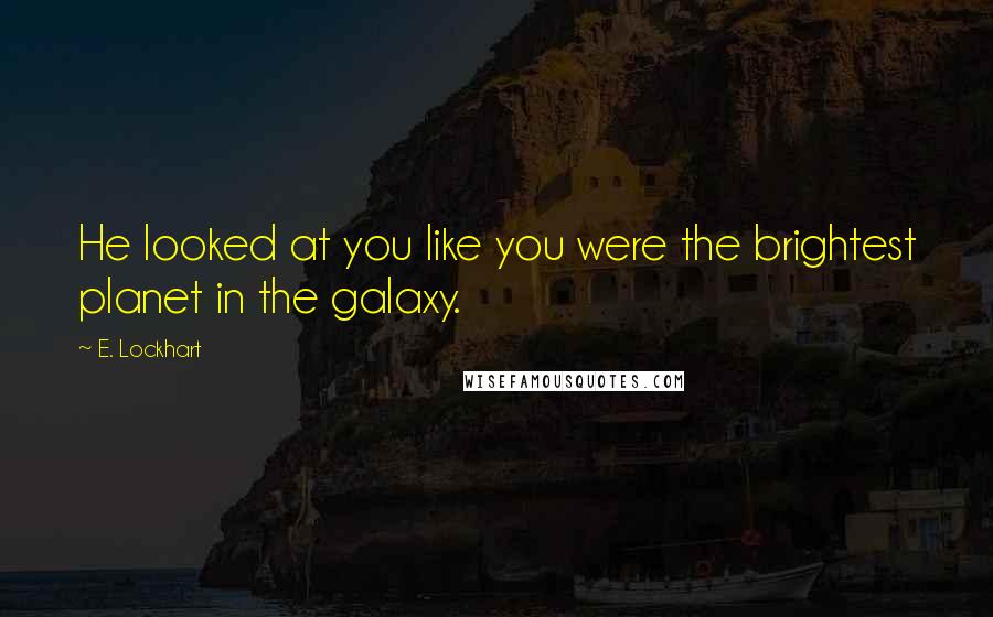 E. Lockhart quotes: He looked at you like you were the brightest planet in the galaxy.