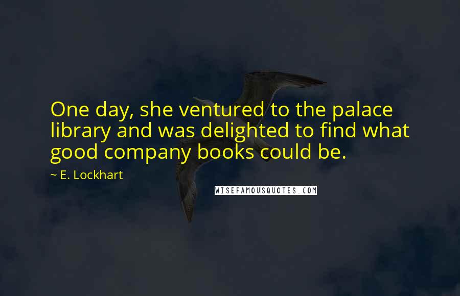 E. Lockhart quotes: One day, she ventured to the palace library and was delighted to find what good company books could be.