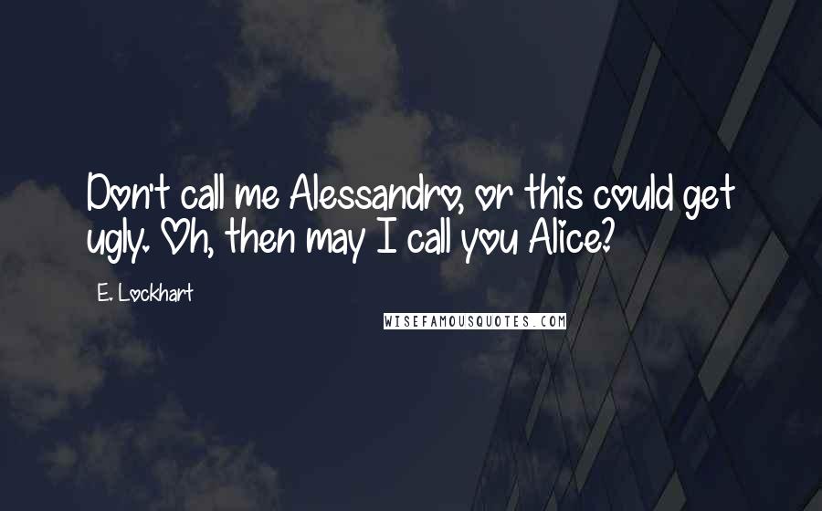 E. Lockhart quotes: Don't call me Alessandro, or this could get ugly. Oh, then may I call you Alice?