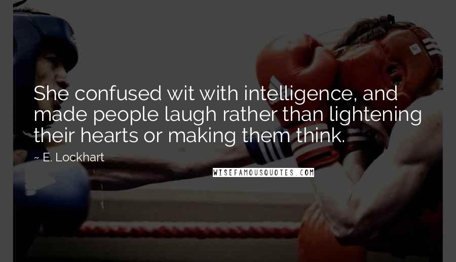 E. Lockhart quotes: She confused wit with intelligence, and made people laugh rather than lightening their hearts or making them think.