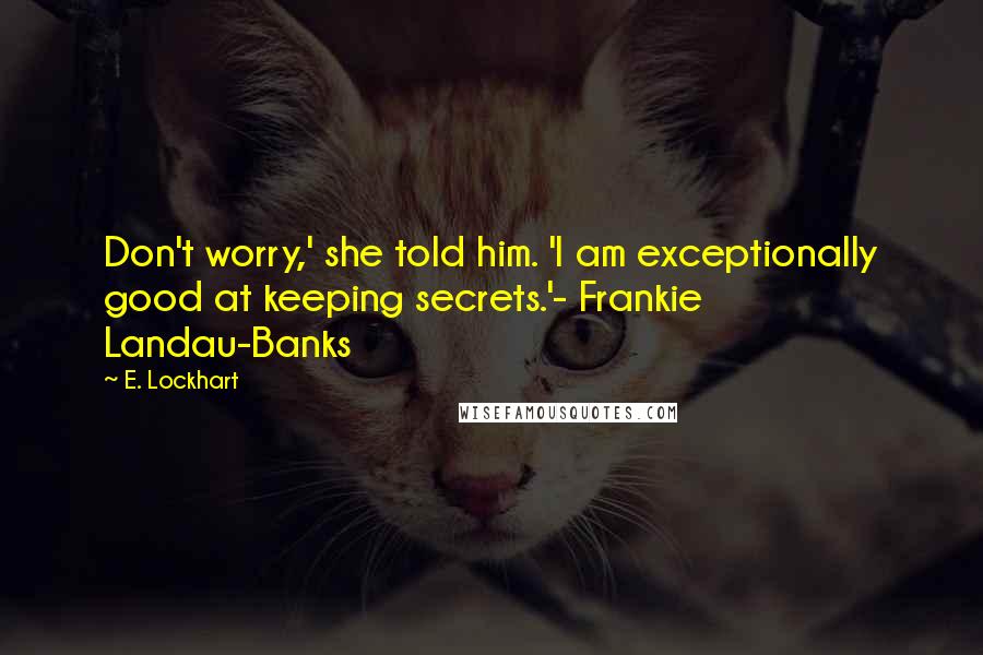 E. Lockhart quotes: Don't worry,' she told him. 'I am exceptionally good at keeping secrets.'- Frankie Landau-Banks