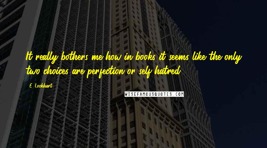 E. Lockhart quotes: It really bothers me how in books it seems like the only two choices are perfection or self-hatred.