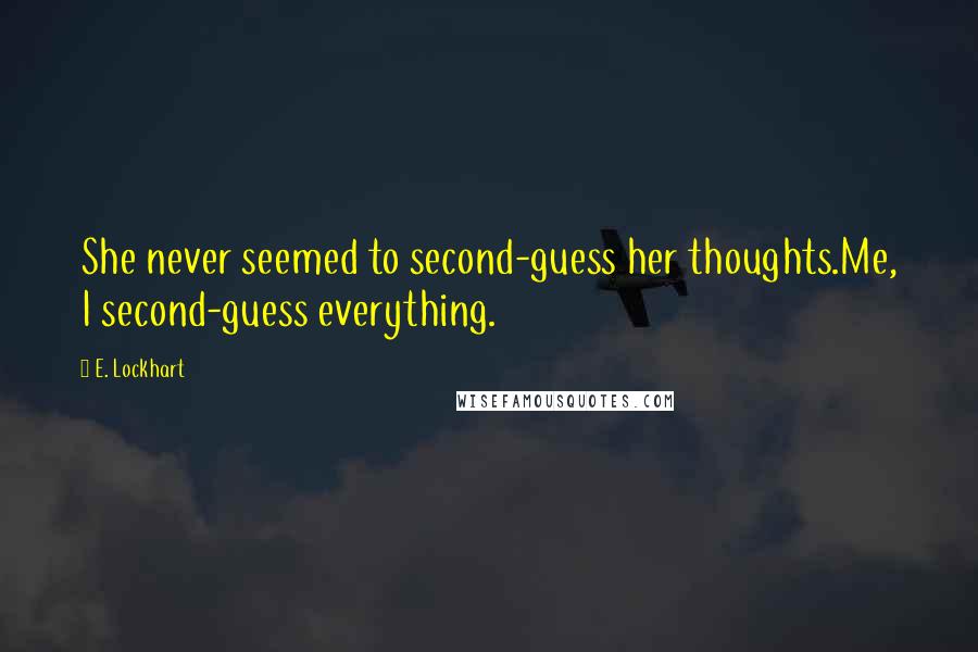 E. Lockhart quotes: She never seemed to second-guess her thoughts.Me, I second-guess everything.