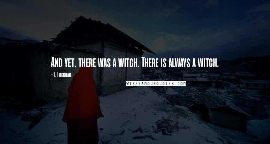 E. Lockhart quotes: And yet, there was a witch. There is always a witch.