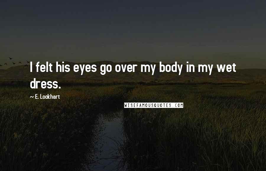 E. Lockhart quotes: I felt his eyes go over my body in my wet dress.
