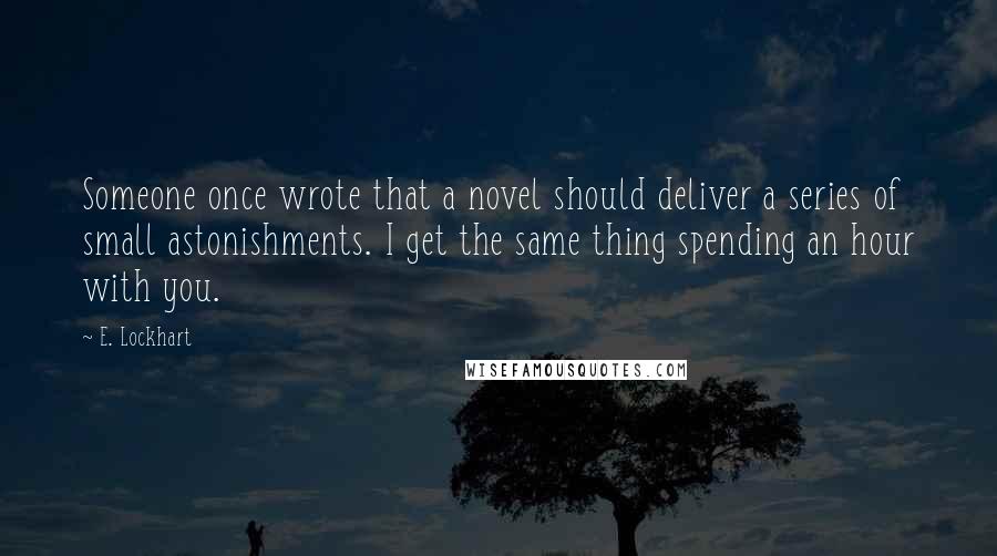 E. Lockhart quotes: Someone once wrote that a novel should deliver a series of small astonishments. I get the same thing spending an hour with you.