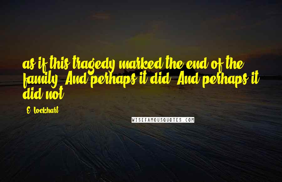 E. Lockhart quotes: as if this tragedy marked the end of the family. And perhaps it did. And perhaps it did not.