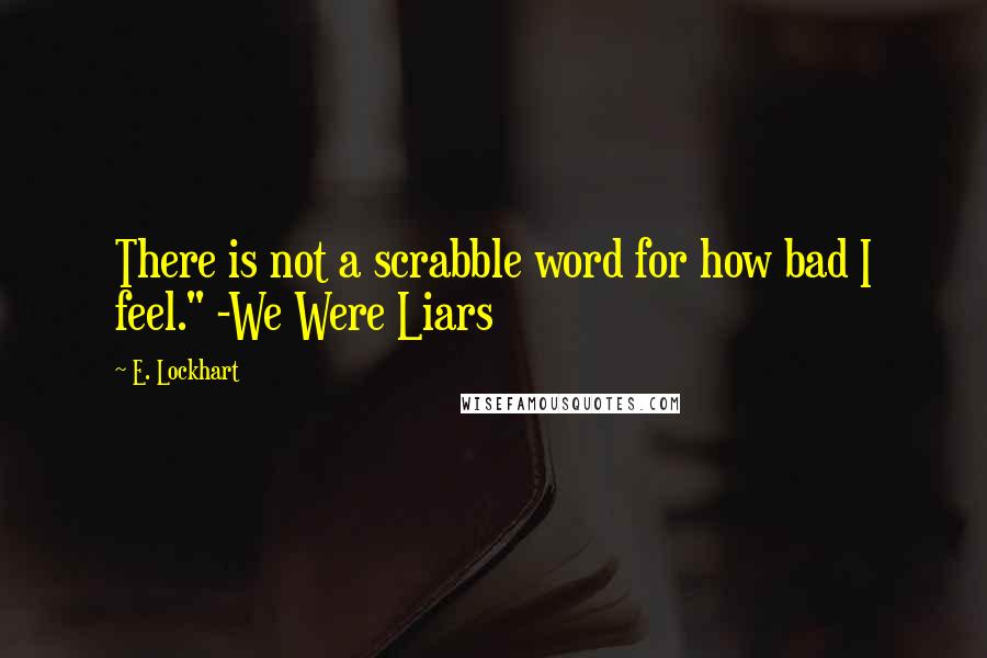 E. Lockhart quotes: There is not a scrabble word for how bad I feel." -We Were Liars