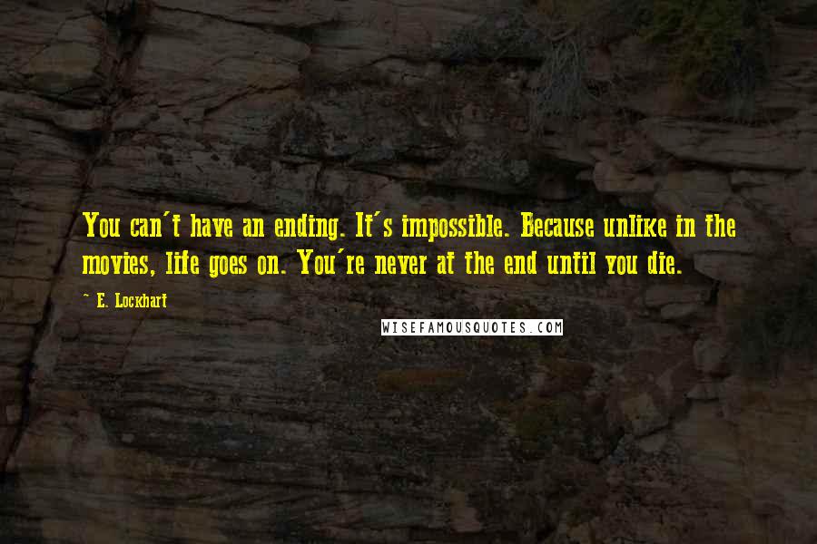 E. Lockhart quotes: You can't have an ending. It's impossible. Because unlike in the movies, life goes on. You're never at the end until you die.