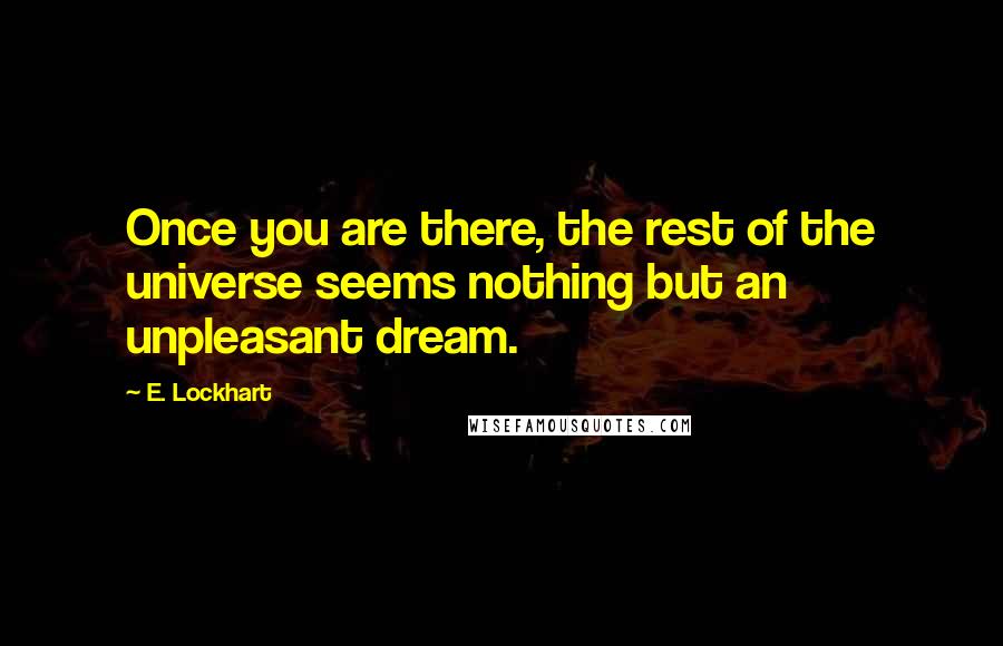 E. Lockhart quotes: Once you are there, the rest of the universe seems nothing but an unpleasant dream.